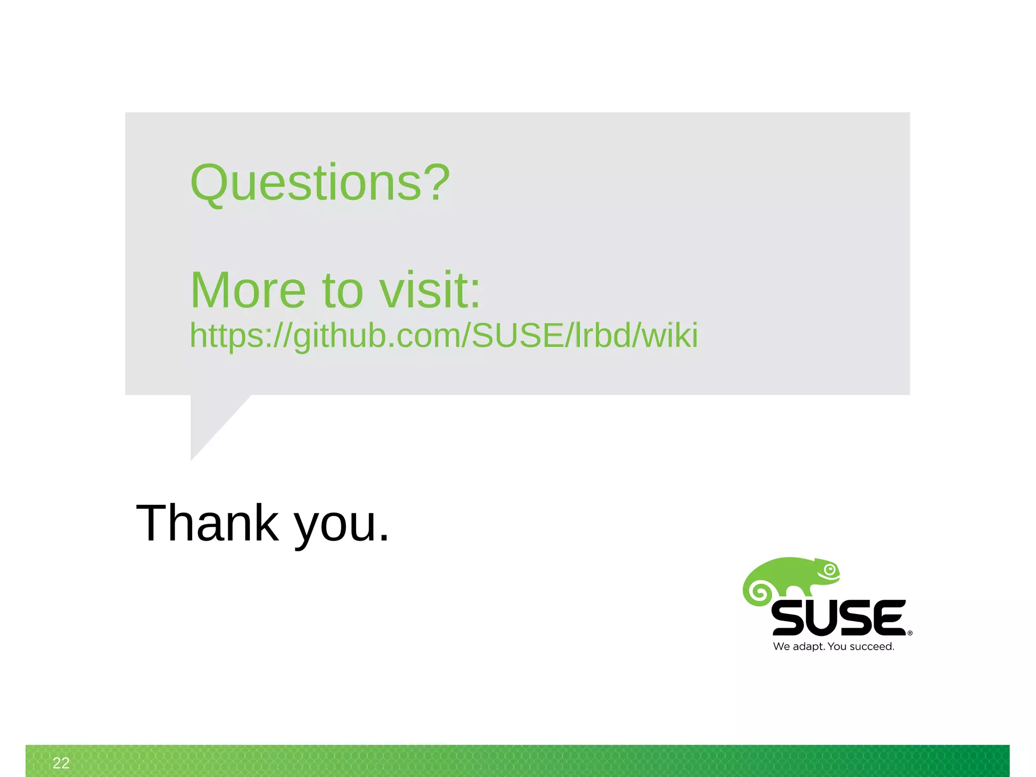 Thank you.
22
Questions?
More to visit:
https://github.com/SUSE/lrbd/wiki
 