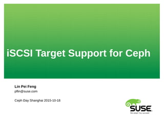 iSCSI Target Support for Ceph
Lin Pei Feng
pflin@suse.com
Ceph Day Shanghai 2015-10-18
 