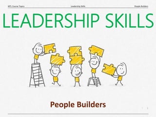 1
|
People Builders
Leadership Skills
MTL Course Topics
LEADERSHIP SKILLS
People Builders
 