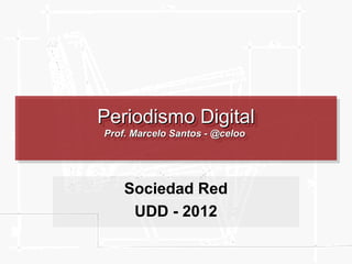 Periodismo Digital
Periodismo Digital
Prof. Marcelo Santos --@celoo
Prof. Marcelo Santos @celoo

Sociedad Red
UDD - 2013

 
