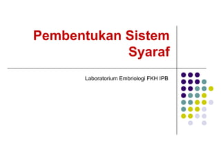 Pembentukan Sistem
            Syaraf
      Laboratorium Embriologi FKH IPB
 