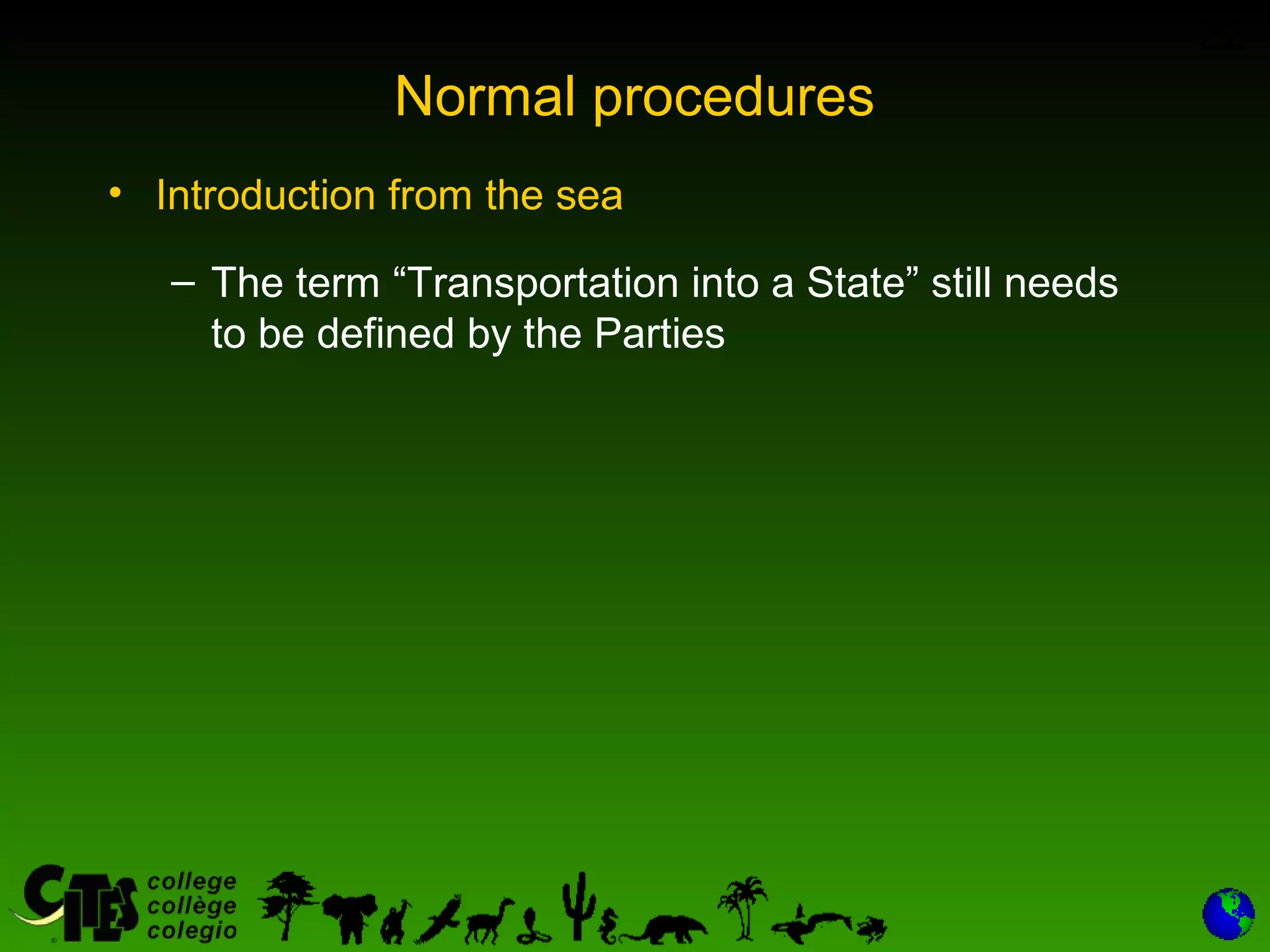 22
Normal procedures
• Introduction from the sea
– The term “Transportation into a State” still needs
to be defined by the Parties
 