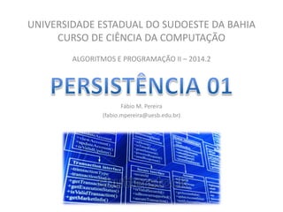 UNIVERSIDADE ESTADUAL DO SUDOESTE DA BAHIA CURSO DE CIÊNCIA DA COMPUTAÇÃO 
ALGORITMOS E PROGRAMAÇÃO II – 2014.2 
Fábio M. Pereira 
(fabio.mpereira@uesb.edu.br) 
