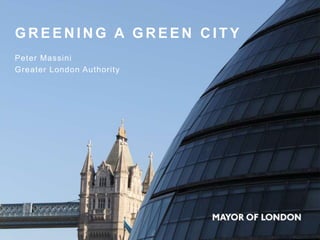 G R E E N I N G A G R E E N C I T Y
Peter Massini
Greater London Authority
 