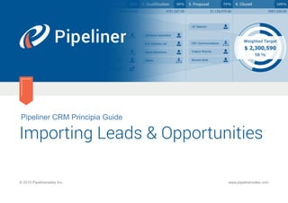 Pipeliner CRM Principia Guide
Importing Leads & Opportunities
© 2015 Pipelinersales Inc. www.pipelinersales.com
 