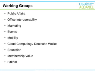 Working Groups
●

Public Affairs

●

Office Interoperability

●

Marketing

●

Events

●

Mobility

●

Cloud Computing / Deutsche Wolke

●

Education

●

Membership Value

●

Bitkom
Open Source Business Alliance

 