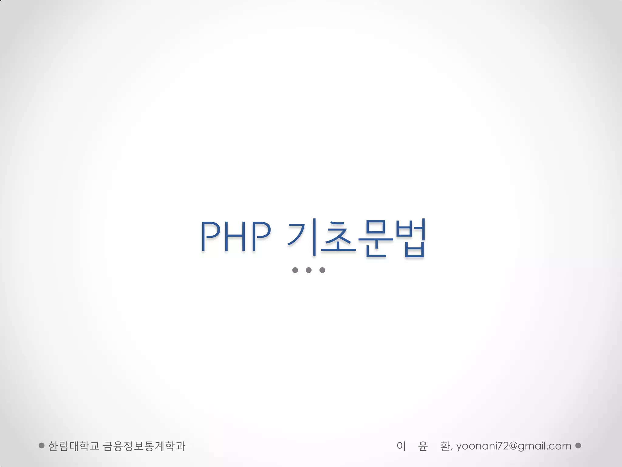 PHP 기초문법



핚림대학교 금융정보통계학과         이   윤   환, yoonani72@gmail.com
 