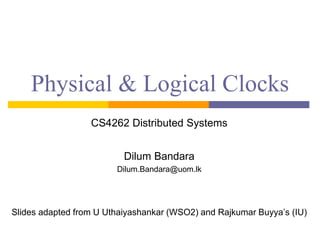 Physical & Logical Clocks
CS4262 Distributed Systems
Dilum Bandara
Dilum.Bandara@uom.lk
Slides adapted from U Uthaiyashankar (WSO2) and Rajkumar Buyya’s (IU)
 