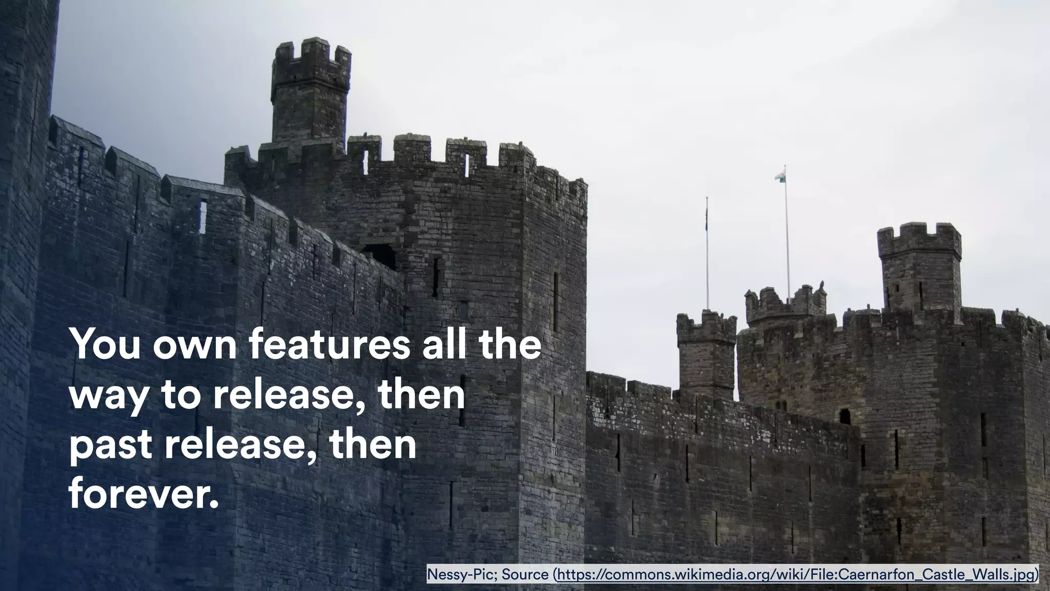You own features all the
way to release, then
past release, then
forever.
Nessy-Pic; Source (https://commons.wikimedia.org/wiki/File:Caernarfon_Castle_Walls.jpg)
 