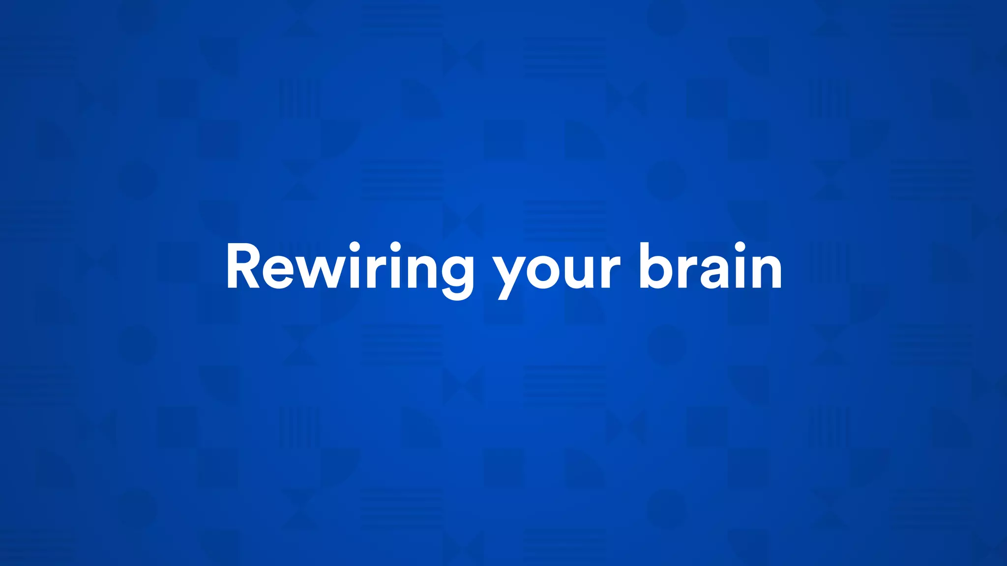 Rewiring your brain
 