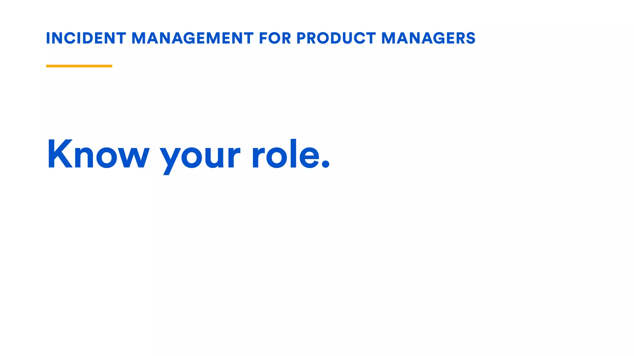 Know your role.
INCIDENT MANAGEMENT FOR PRODUCT MANAGERS
 