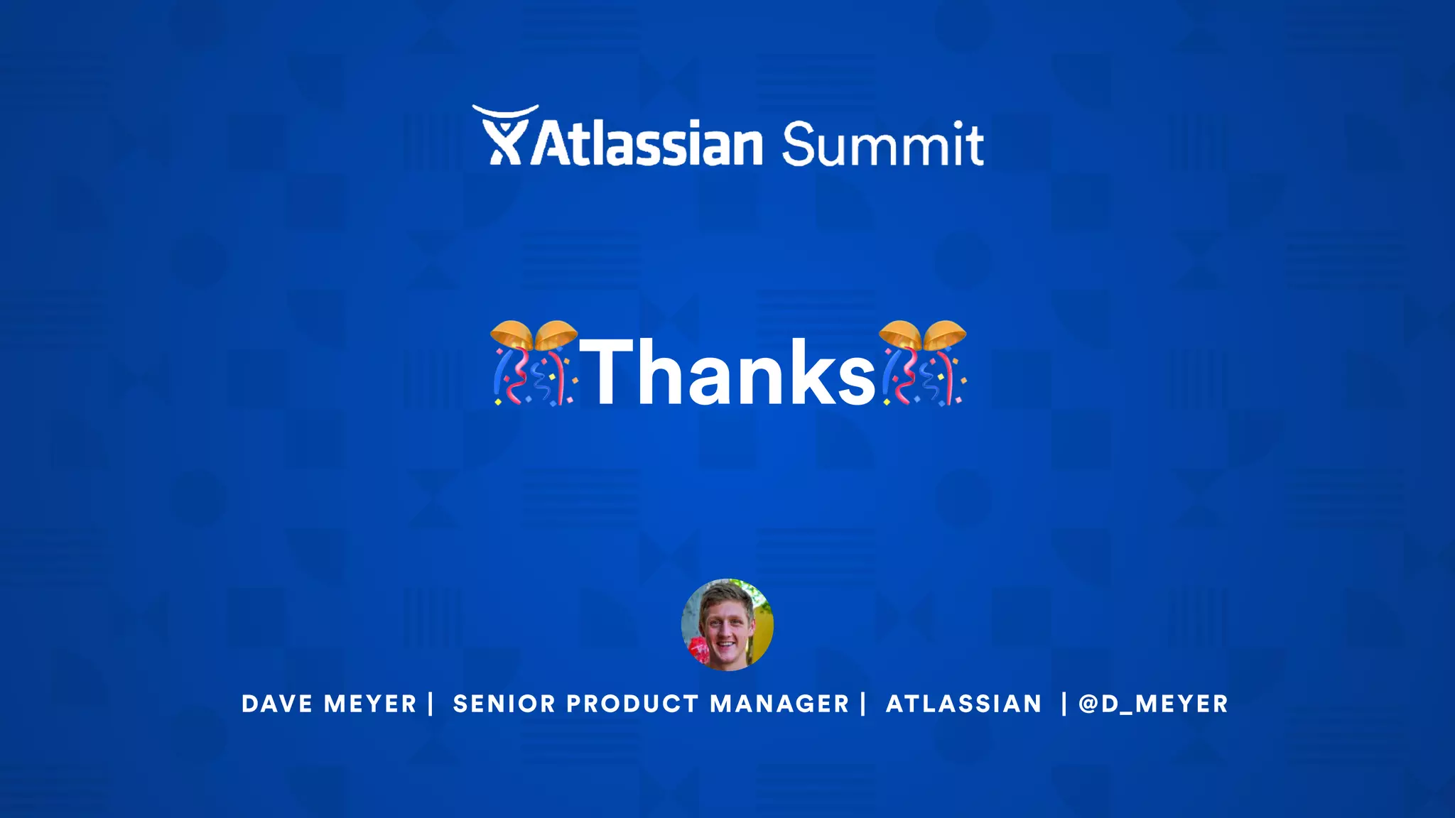 DAVE MEYER | SENIOR PRODUCT MANAGER | ATLASSIAN | @D_MEYER
🎊Thanks🎊
 