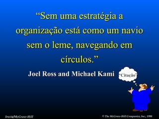 “ Sem uma estratégia a organização está como um navio sem o leme, navegando em círculos.” Joel Ross and Michael Kami The McGraw-Hill Companies, Inc., 1998 Irwin/McGraw-Hill “ Citação ” 