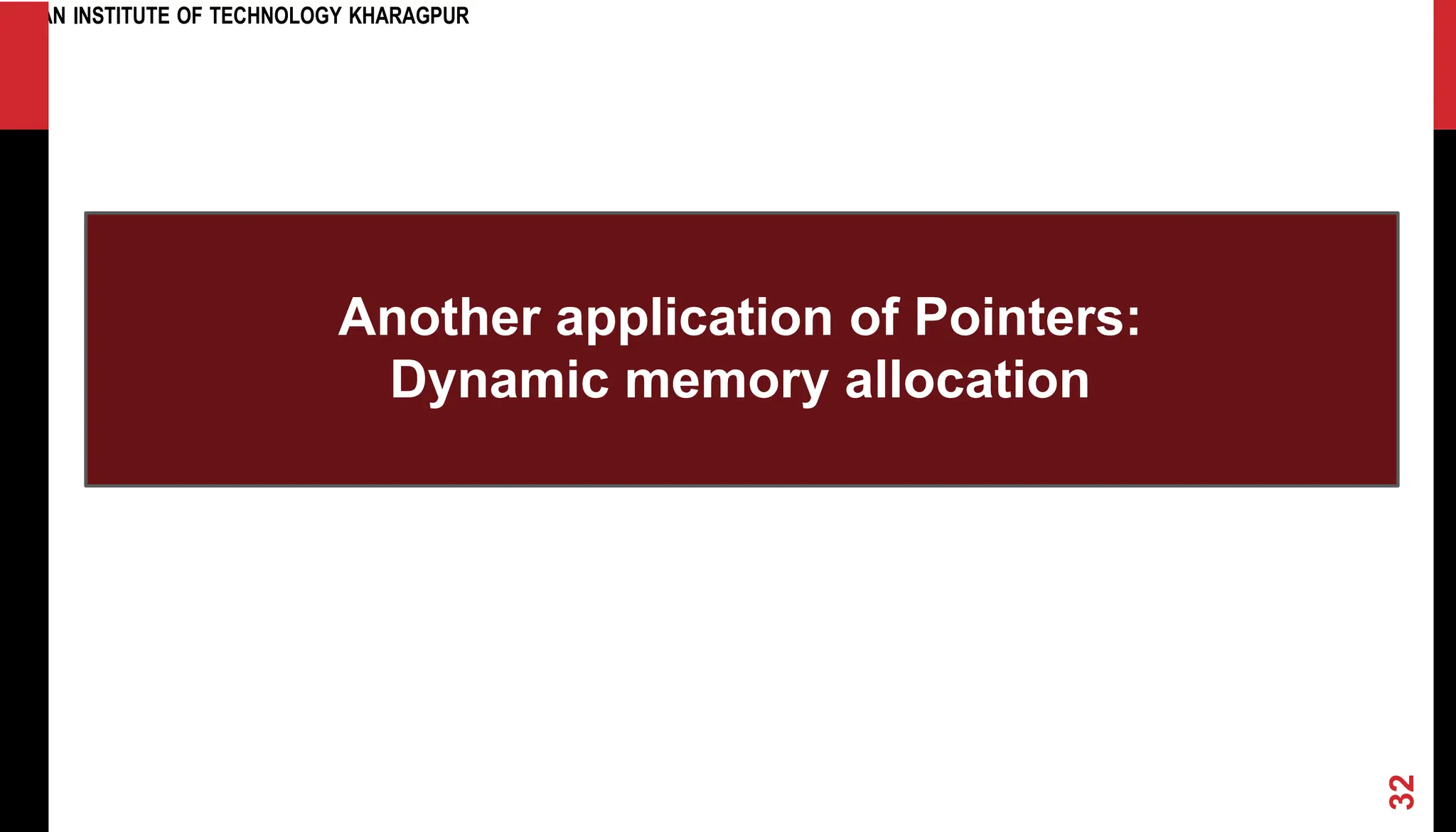 INDIAN INSTITUTE OF TECHNOLOGY KHARAGPUR Another application of Pointers: Dynamic memory allocation 32 
