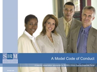 A Model Code of Conduct
A training presentation sponsored by SHRM’s Ethics Special Expertise Panel
 