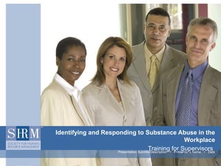 Identifying and Responding to Substance Abuse in the
                                                               Workplace
                                         Training for Supervisors
                     Presentation Subtitle/Description • Presenter’s Name • Date
 