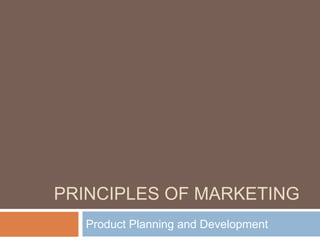PRINCIPLES OF MARKETING
Product Planning and Development
 