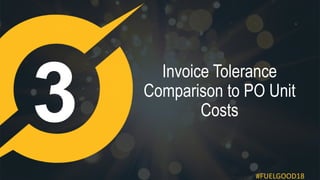 #FUELGOOD18
Invoice Tolerance
Comparison to PO Unit
Costs
 