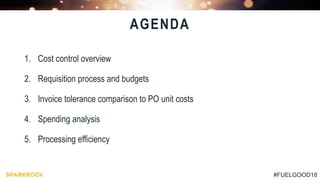 #FUELGOOD18
1. Cost control overview
2. Requisition process and budgets
3. Invoice tolerance comparison to PO unit costs
4. Spending analysis
5. Processing efficiency
AGENDA
 