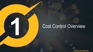 #FUELGOOD18
Cost Control Overview
 