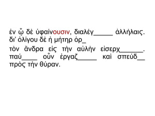 ν δ φα νἐ ᾧ ὲ ὑ ί ουσιν, διαλ γ_____ λλ λαι .έ ἀ ή ϛ
δι’ λ γου δ μ τηρ ρ_ὀ ί ὲ ἡ ή ὁ
τ ν νδρα ε τ ν α λ ν ε σερχ______.ὸ ἄ ἰ ὴ ὐ ὴ ἰϛ
πα ____ ο ν ργαζ_____ κα σπε δ__ύ ὖ ἐ ὶ ύ
πρ τ ν θ ραν.ὸ ὴ ύϛ
 