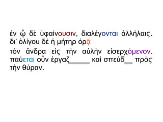 ν δ φα νἐ ᾧ ὲ ὑ ί ουσιν, διαλ γέ ονται λλ λαι .ἀ ή ϛ
δι’ λ γου δ μ τηρ ρὀ ί ὲ ἡ ή ὁ ᾷ
τ ν νδρα ε τ ν α λ ν ε σερχὸ ἄ ἰ ὴ ὐ ὴ ἰϛ μενονό .
παύεται ο ν ργαζ_____ κα σπε δ__ πρὖ ἐ ὶ ύ ὸϛ
τ ν θ ραν.ὴ ύ
 