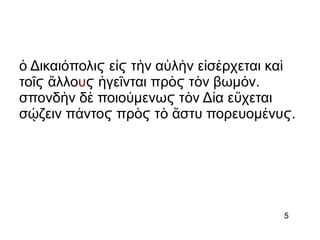 Δικαι πολιὁ ό ϛ ε τ ν α λἰ ὴ ὐ ὴϛ ν ε σ ρχἰ έ εται καὶ
το λλοῖ ἄϛ υ γε νται πρ τ ν βωμ ν.ἡ ῖ ὸ ὸ όϛ ϛ
σπονδ ν δ ποιο μενω τ ν Δ α ε χεταιὴ ὲ ύ ὸ ί ὔϛ
σ ζειν π ντο πρ τ στυ πορευομ νυ .ῴ ά ὸ ὸ ἄ έϛ ϛ ϛ
5
 