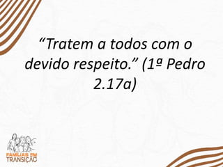 “Tratem a todos com o
devido respeito.” (1ª Pedro
2.17a)
 