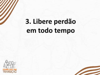3. Libere perdão
em todo tempo
 