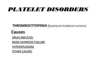 PLATELET DISORDERS
THROMBOCYTOPENIA (INADEQUATE NUMBER OF PLATELETS)
Causes
DRUG INDUCED
BONE MARROW FAILURE
HYPERSPLENISM
OTHER CAUSES
 