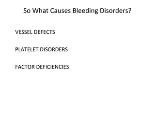 So What Causes Bleeding Disorders?
VESSEL DEFECTS
PLATELET DISORDERS
FACTOR DEFICIENCIES
 