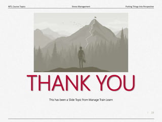 19
|
Putting Things Into Perspective
Stress Management
MTL Course Topics
THANK YOU
This has been a Slide Topic from Manage Train Learn
 