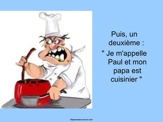 Puis, un deuxième :  " Je m'appelle Paul et mon papa est cuisinier "  