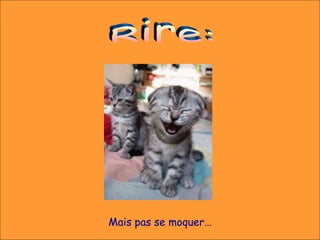 Mais pas se moquer…
 