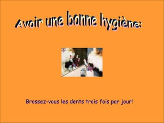 Brossez-vous les dents trois fois par jour!
 