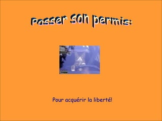 Pour acquérir la liberté!
 