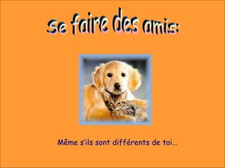 Même s’ils sont différents de toi…
 