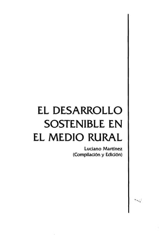 EL DESARROLLO
  SOSTENIBLE EN
EL MEDIO RURAL
          Luciano Martinez
      (Compilad6n y Edid6n)




                              "'~"'"   ­
 