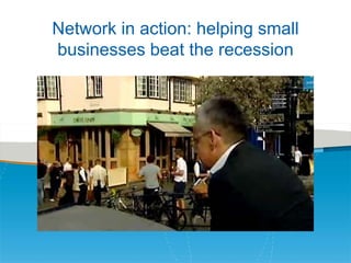 Network in action: helping small
businesses beat the recession

 