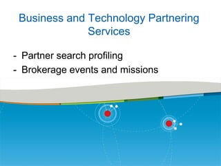 Business and Technology Partnering
Services
- Partner search profiling
- Brokerage events and missions

 