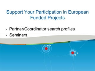 Support Your Participation in European
Funded Projects
- Partner/Coordinator search profiles
- Seminars

 