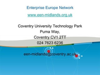 Enterprise Europe Network
www.een-midlands.org.uk
Coventry University Technology Park
Puma Way,
Coventry CV1 2TT
024 7623 6236
een-midlands@coventry.ac.uk

 