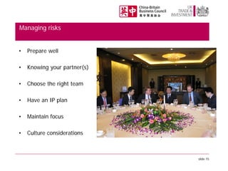 Managing risks
•

Prepare well

•

Knowing your partner(s)

•

Choose the right team

•

Have an IP plan

•

Maintain focus

•

Culture considerations

slide 15

 