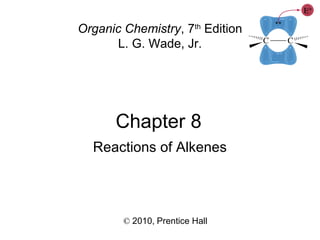 Chapter 8
© 2010, Prentice Hall
Organic Chemistry, 7th
Edition
L. G. Wade, Jr.
Reactions of Alkenes
 