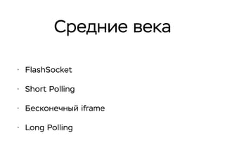 Средние века
• FlashSocket
• Short Polling
• Бесконечный iframe
• Long Polling
 