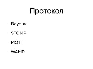 Протокол
• Bayeux
• STOMP
• MQTT
• WAMP
 