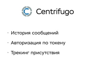 • История сообщений
• Авторизация по токену
• Трекинг присутствия
Centrifugo
 