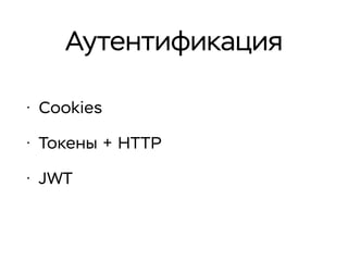 Аутентификация
• Cookies
• Токены + HTTP
• JWT
 
