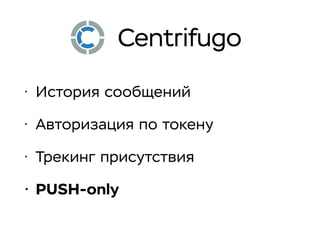 • История сообщений
• Авторизация по токену
• Трекинг присутствия
• PUSH-only
Centrifugo
 