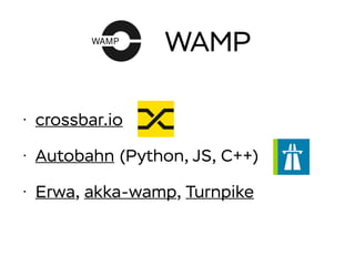 WAMP
• crossbar.io
• Autobahn (Python, JS, C++)
• Erwa, akka-wamp, Turnpike
 